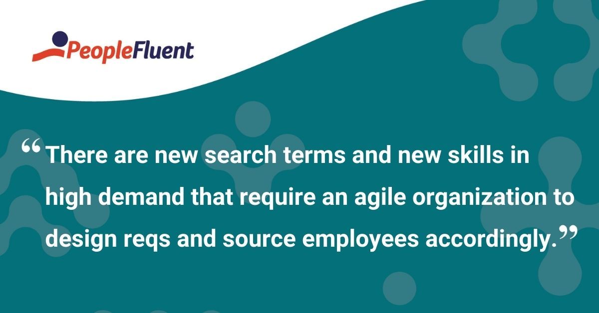 This is a quote: "There are new search terms and new skills in high demand that require an agile organization to design reqs and source employees accordingly."