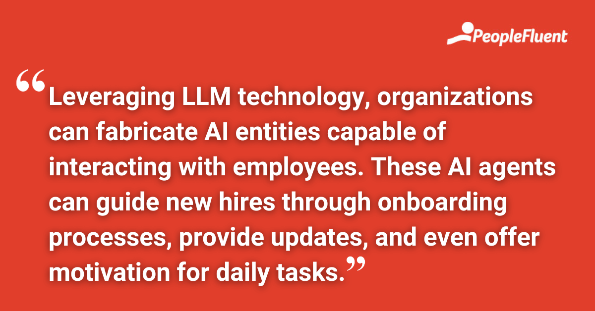 Leveraging LLM technology, organizations can fabricate AI entities capable of interacting with employees. These AI agents can guide new hires through onboarding processes, provide updates, and even offer motivation for daily tasks.