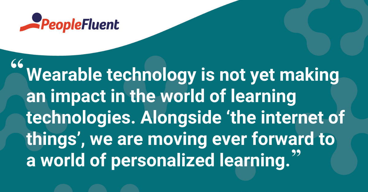 "Wearable technology is not yet making an impact in the world of learning technologies. Alongside ‘the internet of things’), we are moving ever forward to a world of personalized learning."