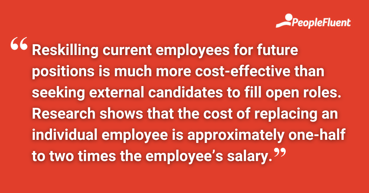 Reskilling current employees for future positions is much more cost-effective than seeking external candidates to fill open roles. Research shows that the cost of replacing an individual employee is approximately one-half to two times the employee’s salary.