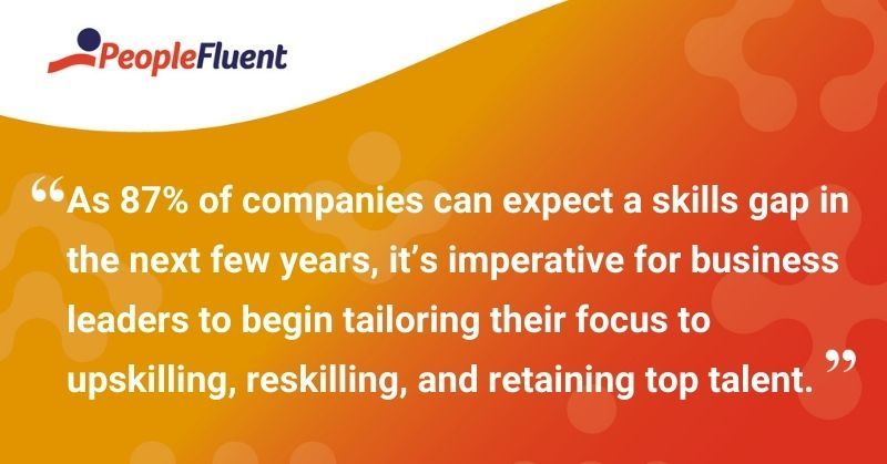 This is a quote: "As 87% of companies can expect a skills gap in the next few years, it's imperative for business leaders to begin tailoring their focus to upskilling, reskilling, and retaining top talent."