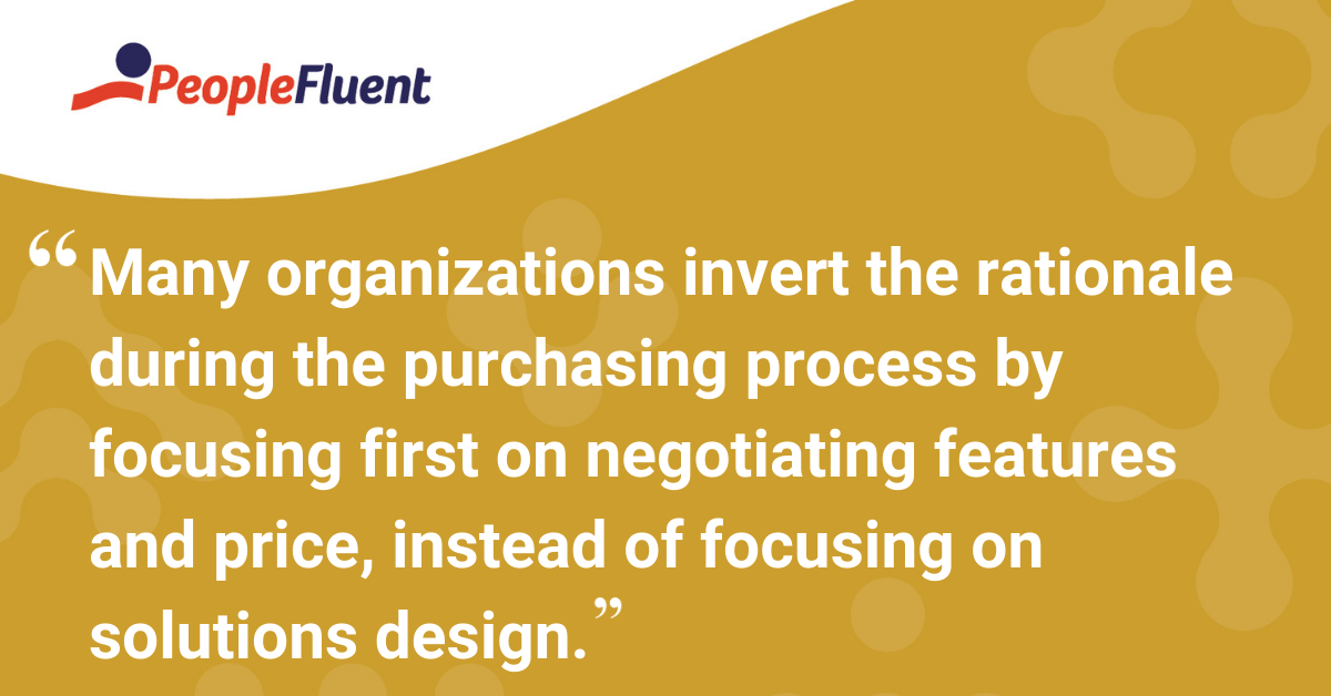 Many organizations invert the rationale during the purchasing process by focusing first on negotiating features and price, instead of focusing on solutions design.