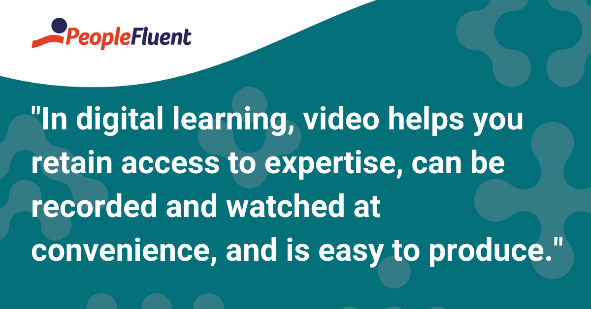 In digital learning, video helps you retain access to expertise, can be recorded and watched at convenience, and is easy to produce.