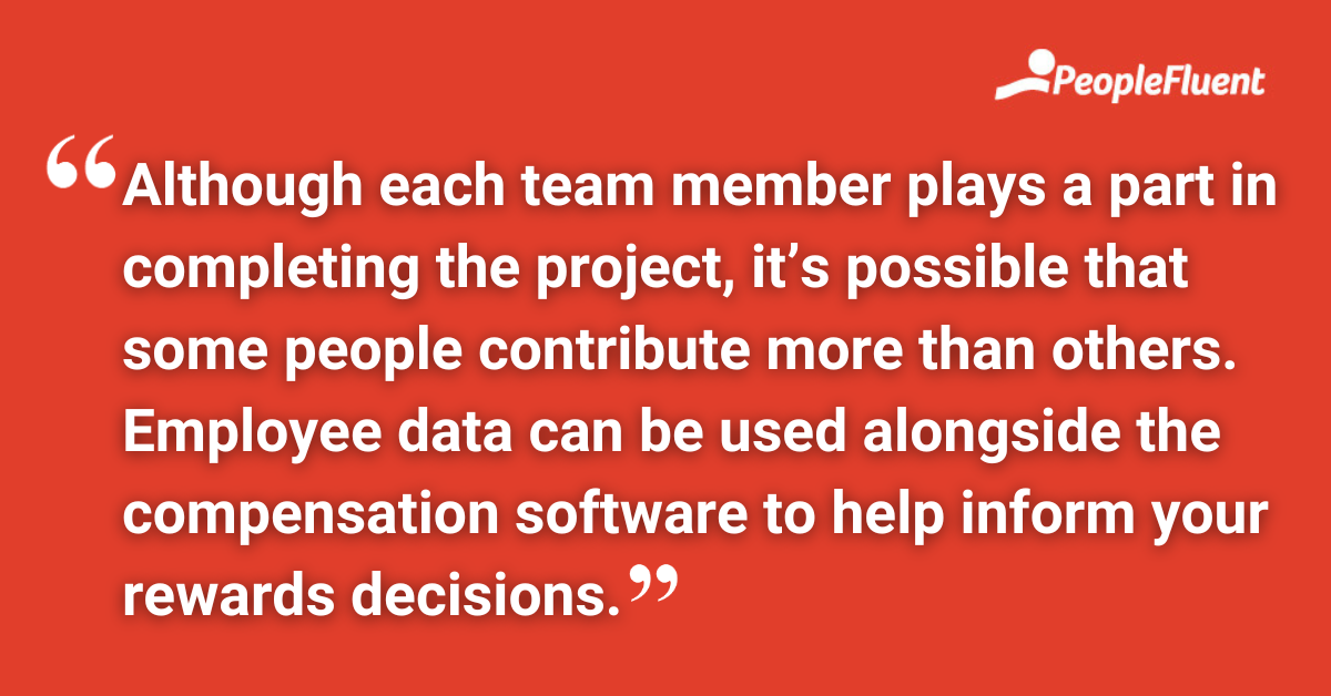 Although each team member plays a part in completing the project, it’s possible that some people contribute more than others. Employee data can be used alongside the compensation software to help inform your rewards decisions.