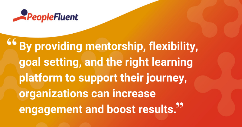 This is a quote: “By providing mentorship, flexibility, goal setting, and the right learning platform to support their journey, organizations can increase engagement and boost results.”