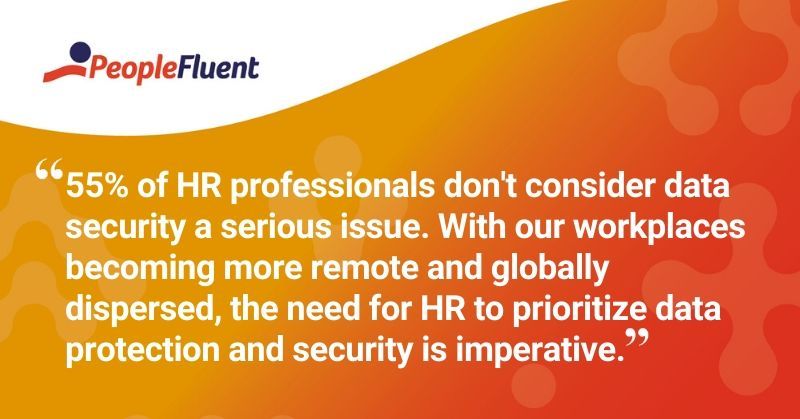 This is a quote: "55% of HR professionals don't consider data security a serious issue. With our workplaces becoming more remote and globally dispersed, the need for HR to prioritize data protection and security is imperative."