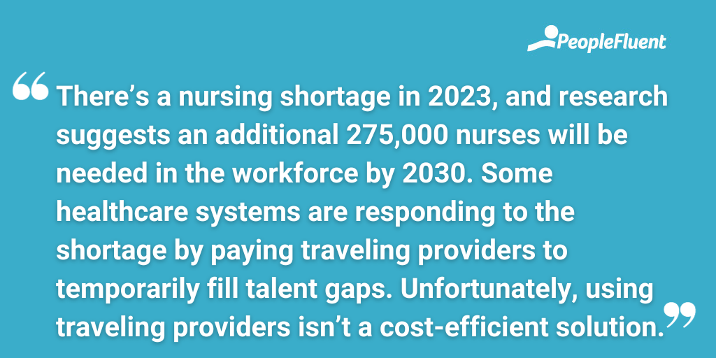There’s a nursing shortage in 2023, and research suggests an additional 275,000 nurses will be needed in the workforce by 2030. Some healthcare systems are responding to the shortage by paying traveling providers to temporarily fill talent gaps. Unfortunately, using traveling providers isn’t a cost-efficient solution.