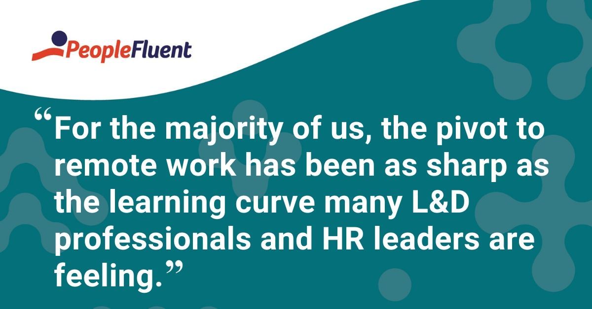 This is a quote: "For the majority of us, the pivot to remote work has been as sharp as the learning curve many L&D professionals and HR leaders are feeling."