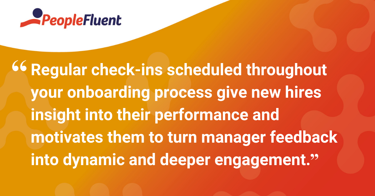 Regular check-ins scheduled throughout your onboarding process give new hires insight into their performance and motivates them to turn manager feedback into dynamic and deeper engagement.