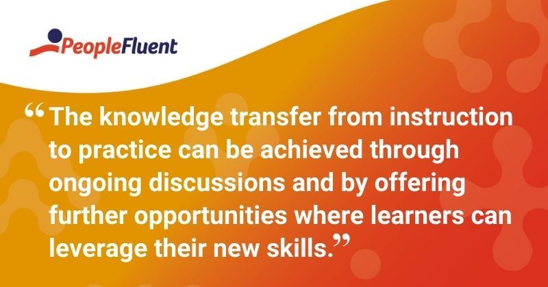 This is a quote: "The knowledge transfer from instruction to practice can be achieved through ongoing discussions and by offering further opportunities where learners can leverage their new skills."