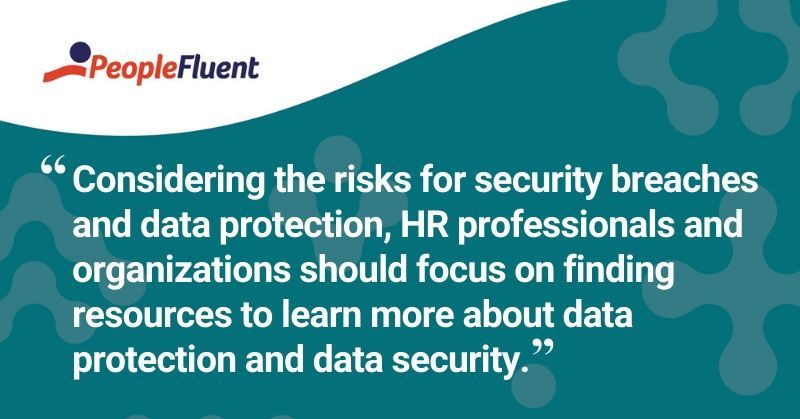 This is a quote: "Considering the risks for security breaches and data protection, HR professionals and organizations should focus on finding resources to learn more about data protection and data security."