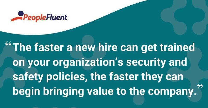 This is a quote: "The faster a new hire can get trained on your organization's security and safety policies, the faster they can begin bringing value to the company."