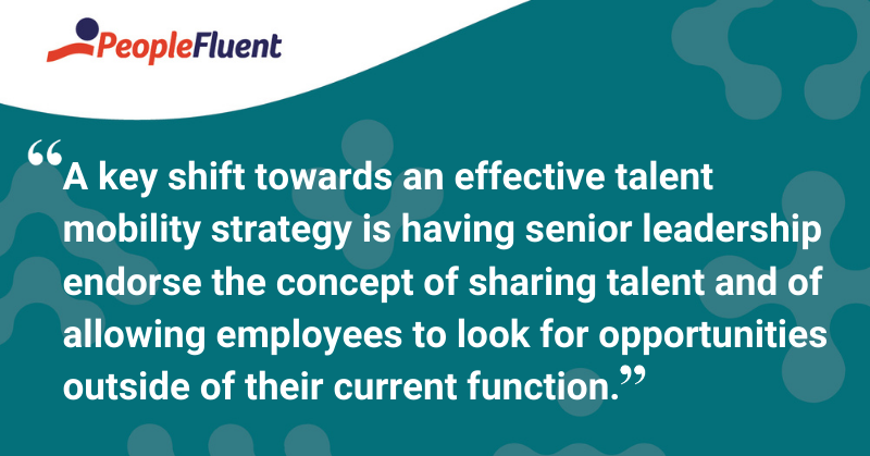 This is a quote: “A key shift towards an effective talent mobility strategy is having senior leadership endorse the concept of sharing talent and of allowing employees to look for opportunities outside of their current function.”