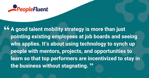 This is a quote: "A good talent mobility strategy is more than just pointing existing employees at job boards and seeing who applies. It's about using technology to synch up people with mentors, projects, and opportunities to learn so that top performers are incentivized to stay in the business without stagnating."