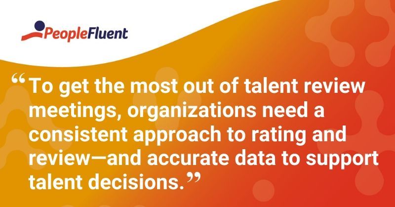This is a quote: "To get the most out of talent review meetings, organizations need a consistent approach to rating and review-and accurate data to support talent decisions.'