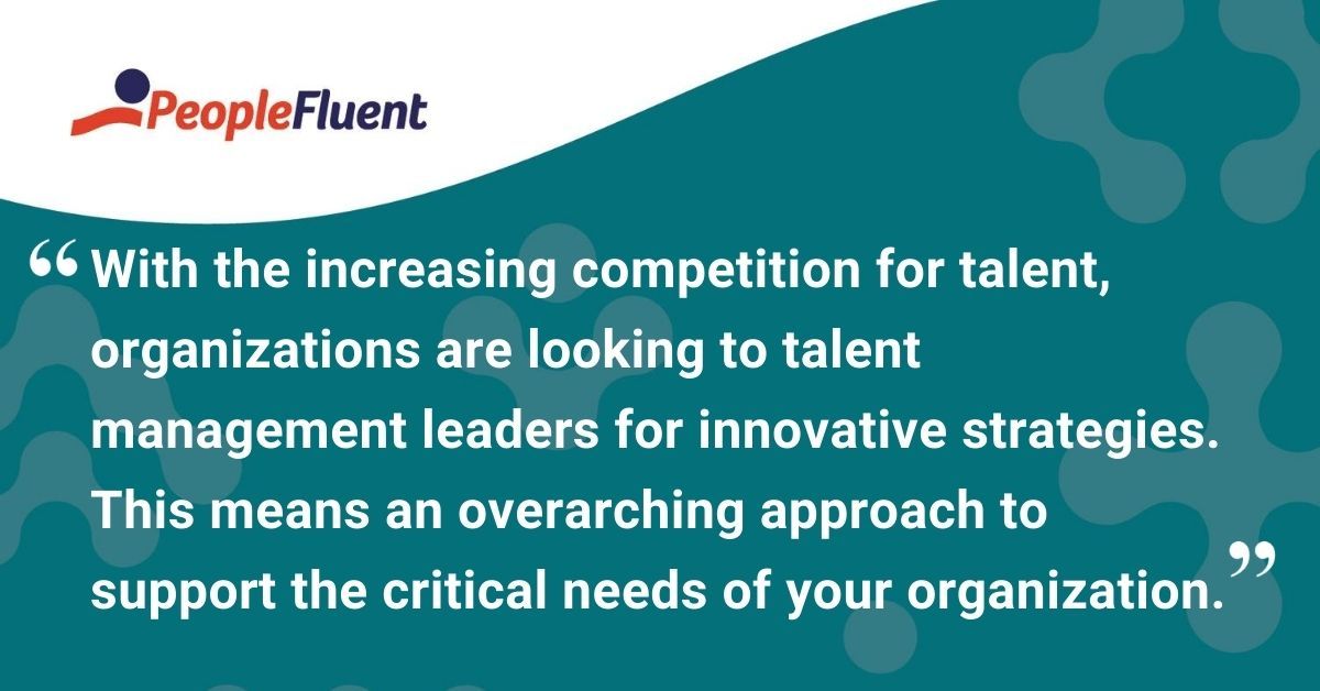 This is a quote: "With the increasing competition for talent, organizations are looking for talent management leaders for innovative strategies. This means an overarching approach to support the critical needs of your organization."