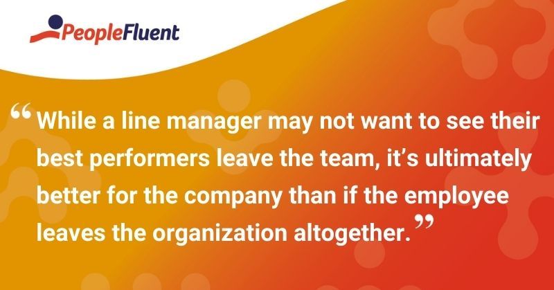 This is a quote: "While a line manager may not want to see their best performers leave the team, it's ultimately better for the company than if the employee leaves the organization altogether."