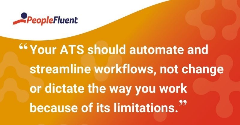 This is a quote: "Your ATS should automate and streamline workflows, not change or dictate the way you work because of its limitations."