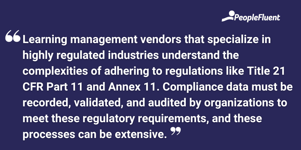 Learning management vendors that specialize in highly regulated industries understand the complexities of adhering to regulations like Title 21 CFR Part 11 and Annex 11. Compliance data must be recorded, validated, and audited by organizations to meet these regulatory requirements, and these processes can be extensive.