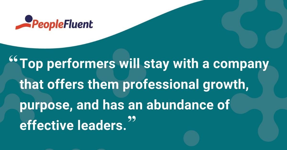 This is a quote: "Top performers will stay with a company that offers them professional growth, purpose, and has an abundance of effective leaders."