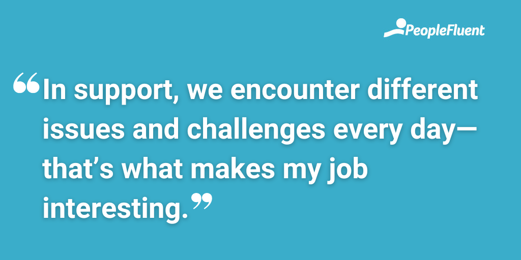 In support, we encounter different issues and challenges every day—that’s what makes my job interesting.