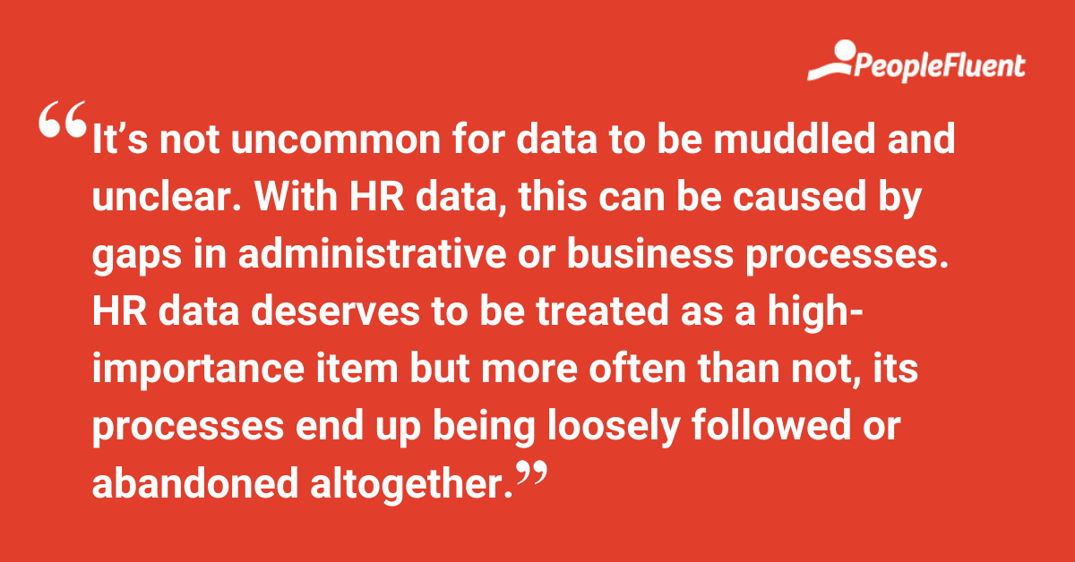 It’s not uncommon for data to be muddled and unclear. With HR data, this can be caused by gaps in administrative or business processes. HR data deserves to be treated as a high-importance item but more often than not, its processes end up being loosely followed or abandoned altogether.