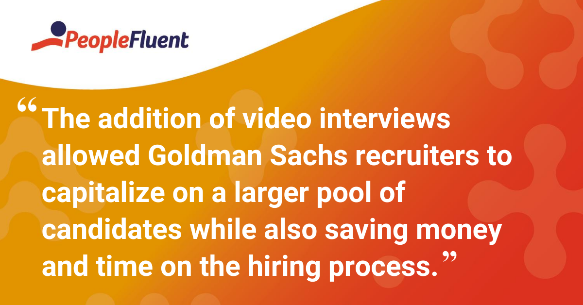 The addition of video interviews allowed Goldman Sachs recruiters to capitalize on a larger pool of candidates while also saving money and time on the hiring process.