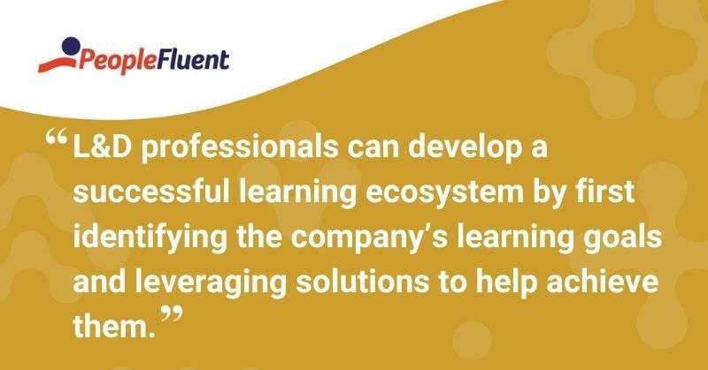 This is a quote: "L&D professionals can develop a successful learning ecosystem by first identifying the company's learning goals and leveraging solutions to help achieve them."