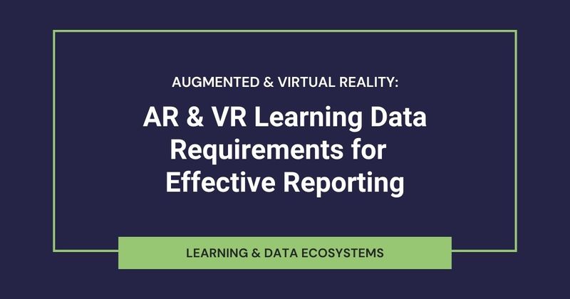 AR & VR Learning: The Data Requirements That Enable Effective Reporting