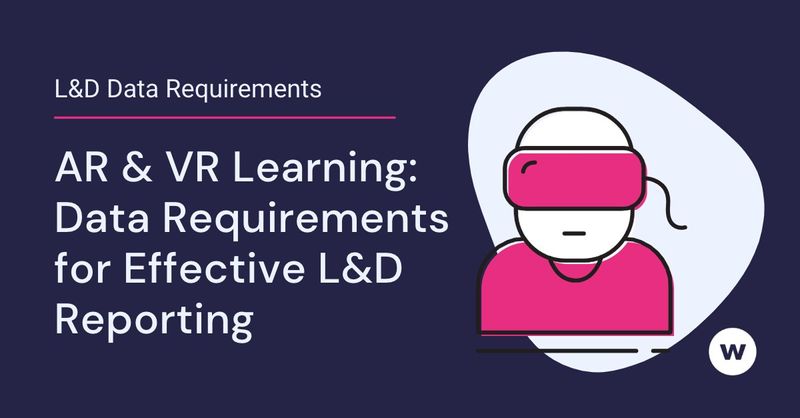 AR & VR Learning: The Data Requirements That Enable Effective Reporting