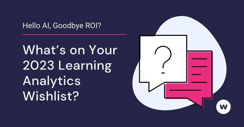 Hello AI, Goodbye ROI? What’s on Your 2023 Learning Analytics Wishlist?