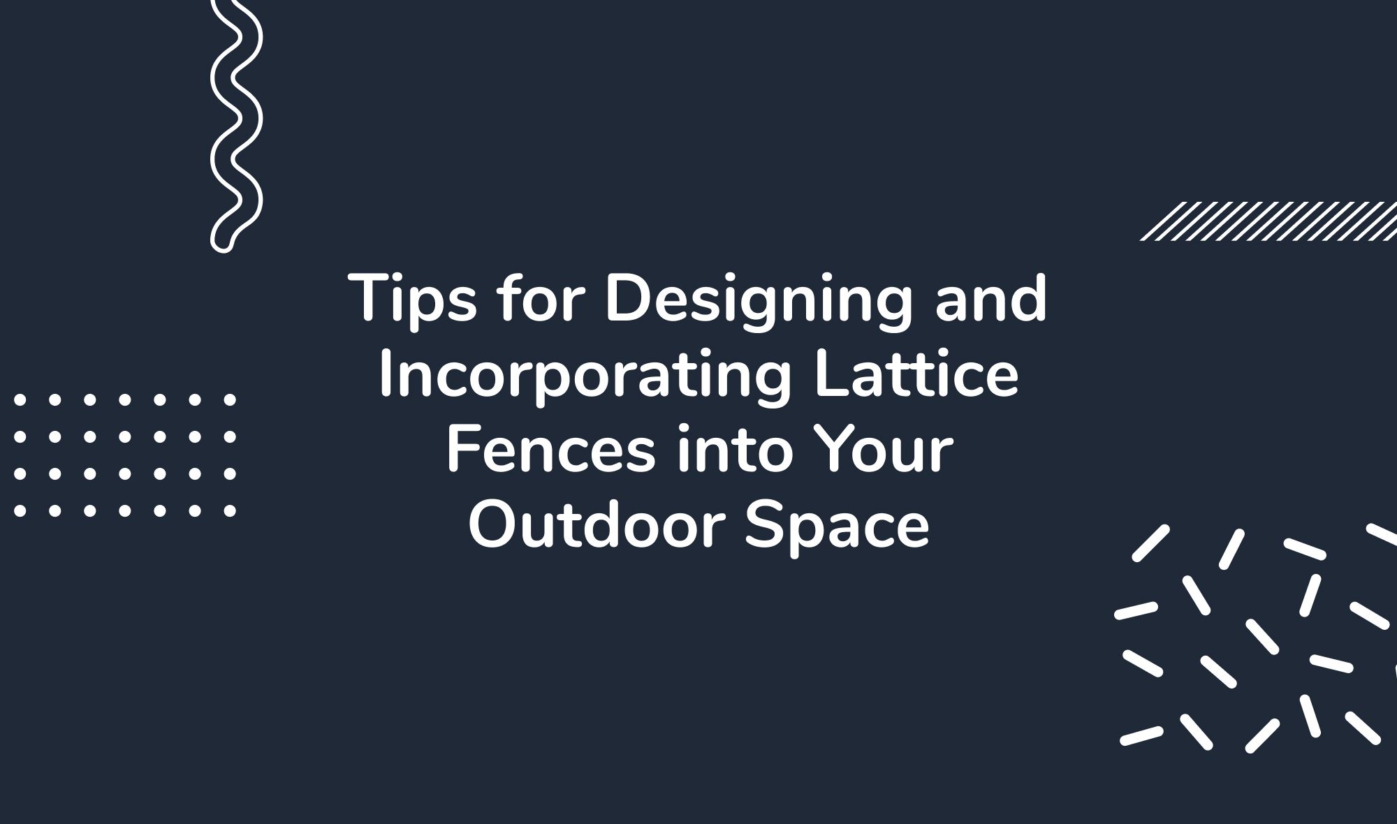 Tips for Designing and Incorporating Lattice Fences into Your Outdoor Space