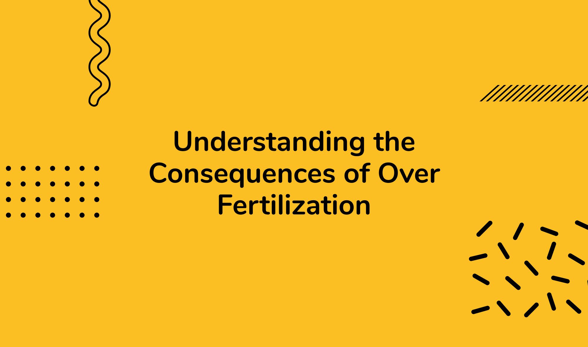 Understanding the Consequences of Over Fertilization