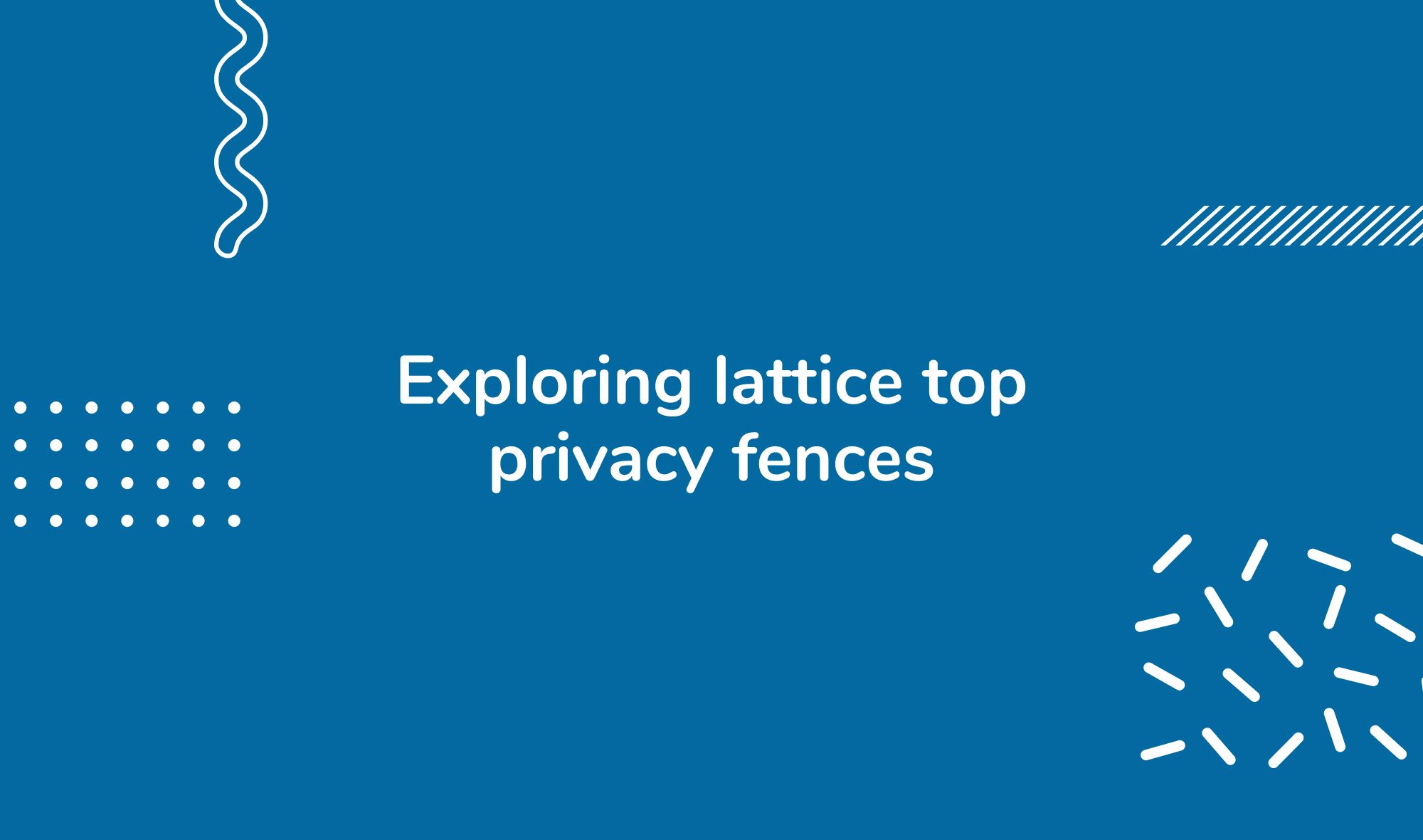 Exploring lattice top privacy fences