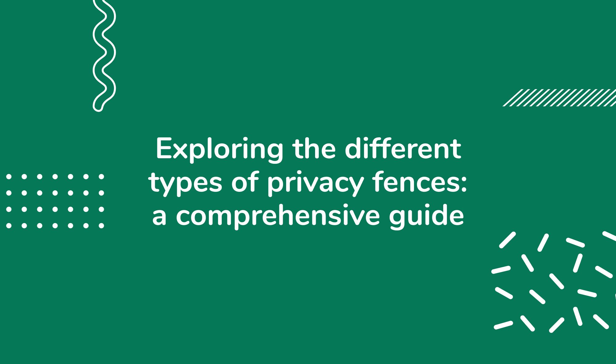 Exploring the different types of privacy fences: a comprehensive guide