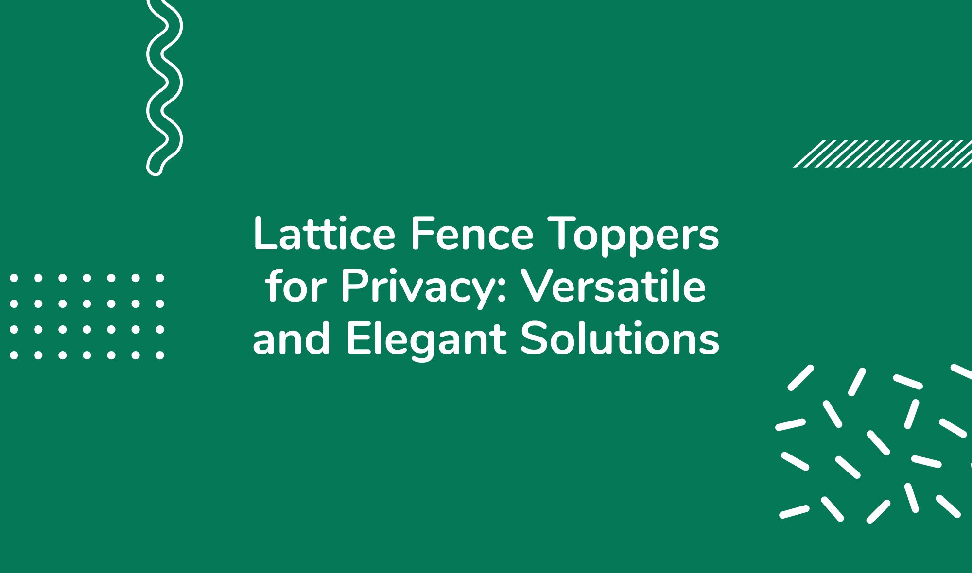 Lattice Fence Toppers for Privacy: Versatile and Elegant Solutions