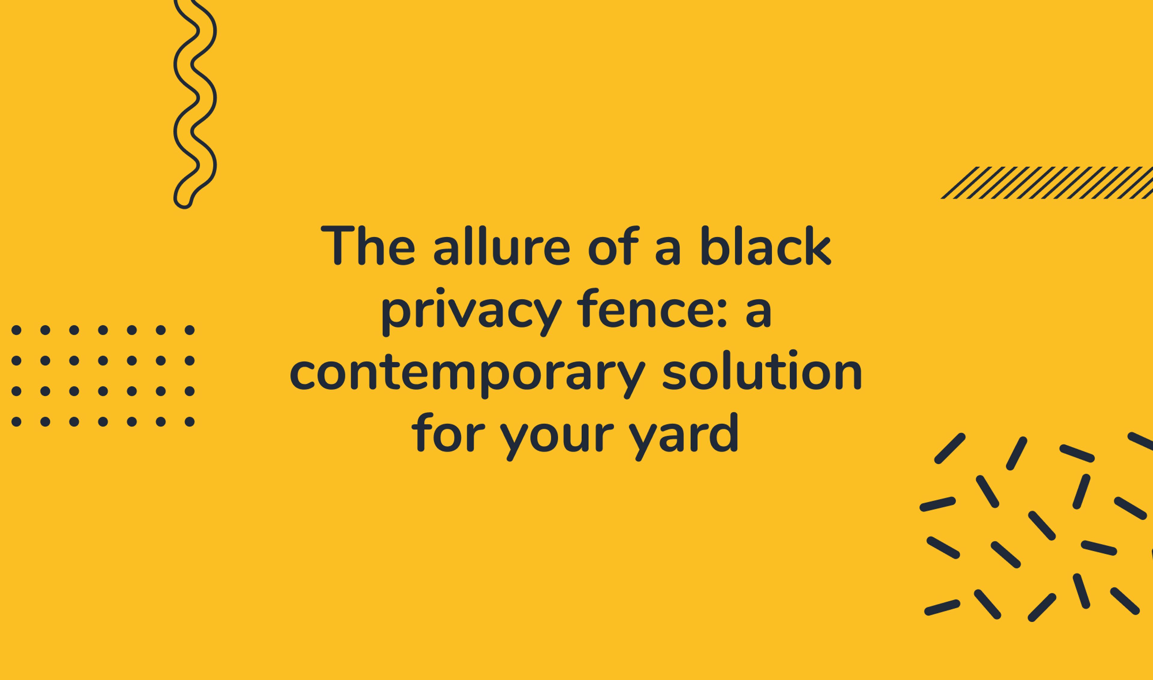 The allure of a black privacy fence: a contemporary solution for your yard