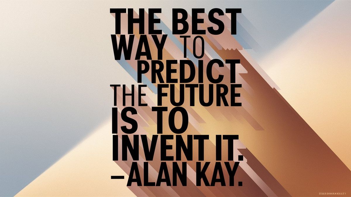 The best way to predict the future is to invent it. – Alan Kay