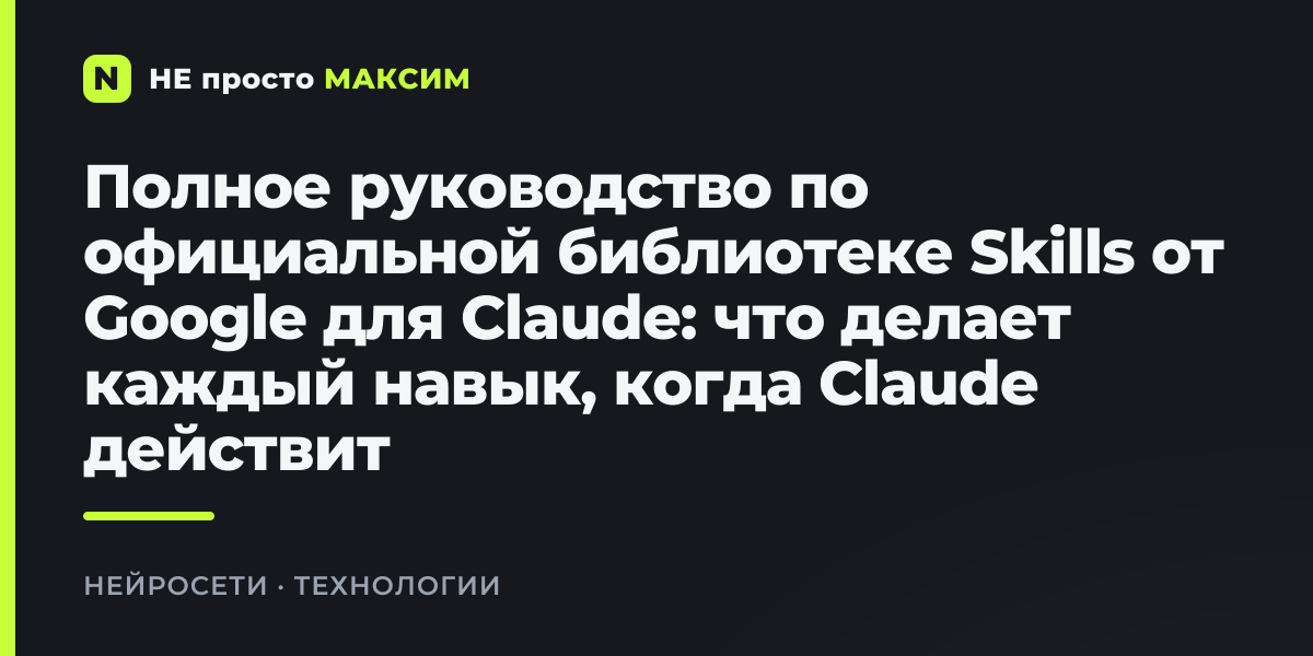 Полное руководство по официальной библиотеке Skills от Google для Claude: что делает каждый навык, когда Claude действительно их использует и точная настройка для новичков