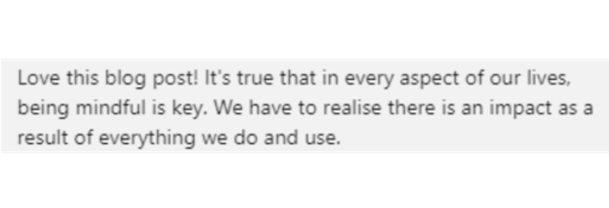 Reader feedback from our blog posts written for 3rd Rock. The image says: Love this blog post! It's true that in every aspect of our lives, being mindful is key. We have to realise there is an impact as a result of everything we do and use.