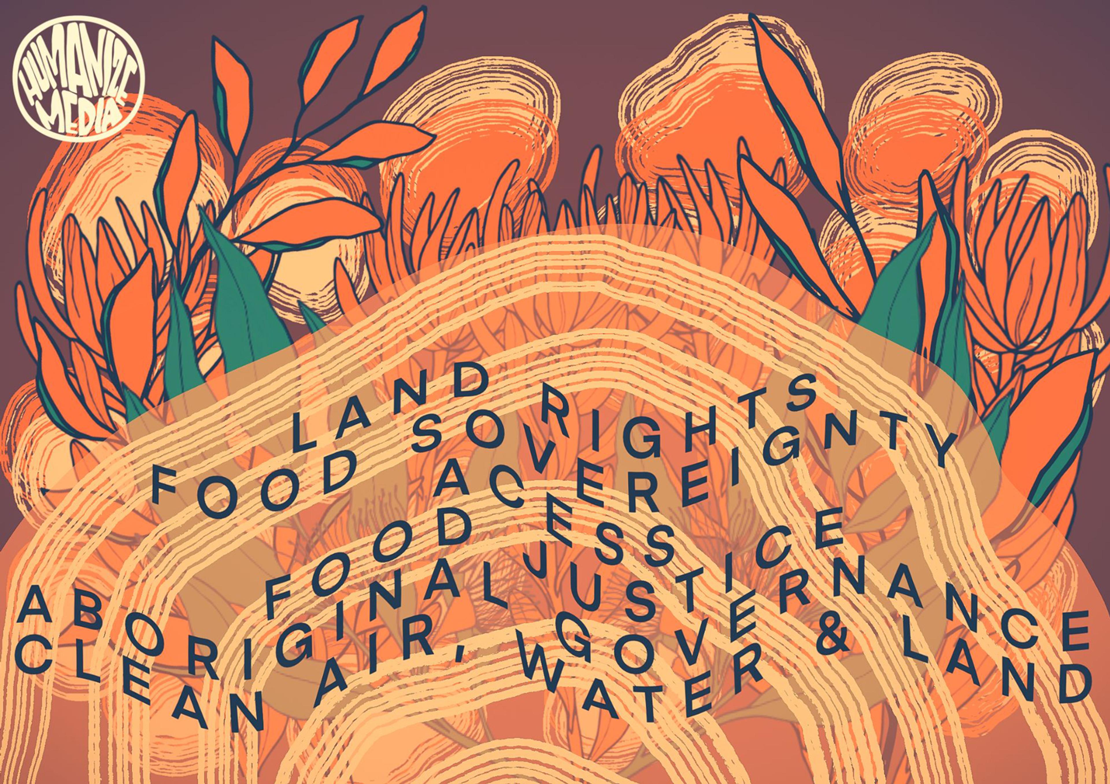 A beautiful orange, red, maroon and yellow art piece with the Humanize Media logo in the corner and the following words over the top of the art: Land rights, food sovereignty, acess, food justice, Aboriginal governance, clean air, water and land.