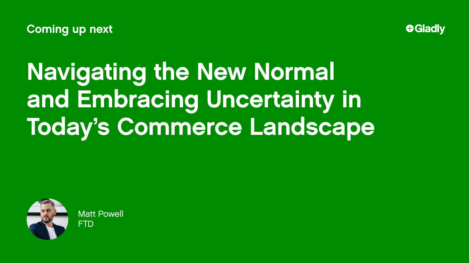 Green background with white text reading "Coming up next: Navigating the New Normal and Embracing Uncertainty in Today’s Commerce Landscape." A logo says "Gladly." Bottom left shows a man's photo with "Matt Powell, FTD" next to it.