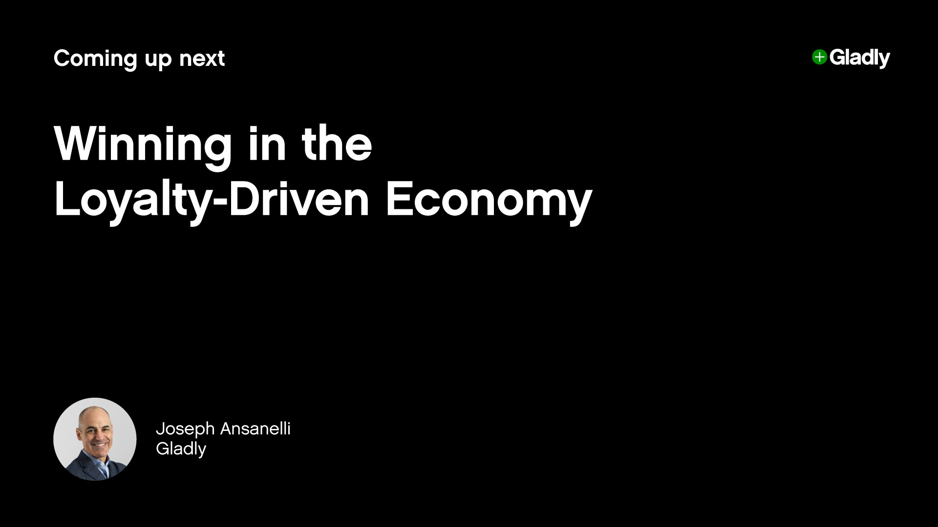 Black slide with white text: "Coming up next - Winning in the Loyalty-Driven Economy." Features a circular photo of a smiling man labeled "Joseph Ansanelli, Gladly." Simple, professional tone.
