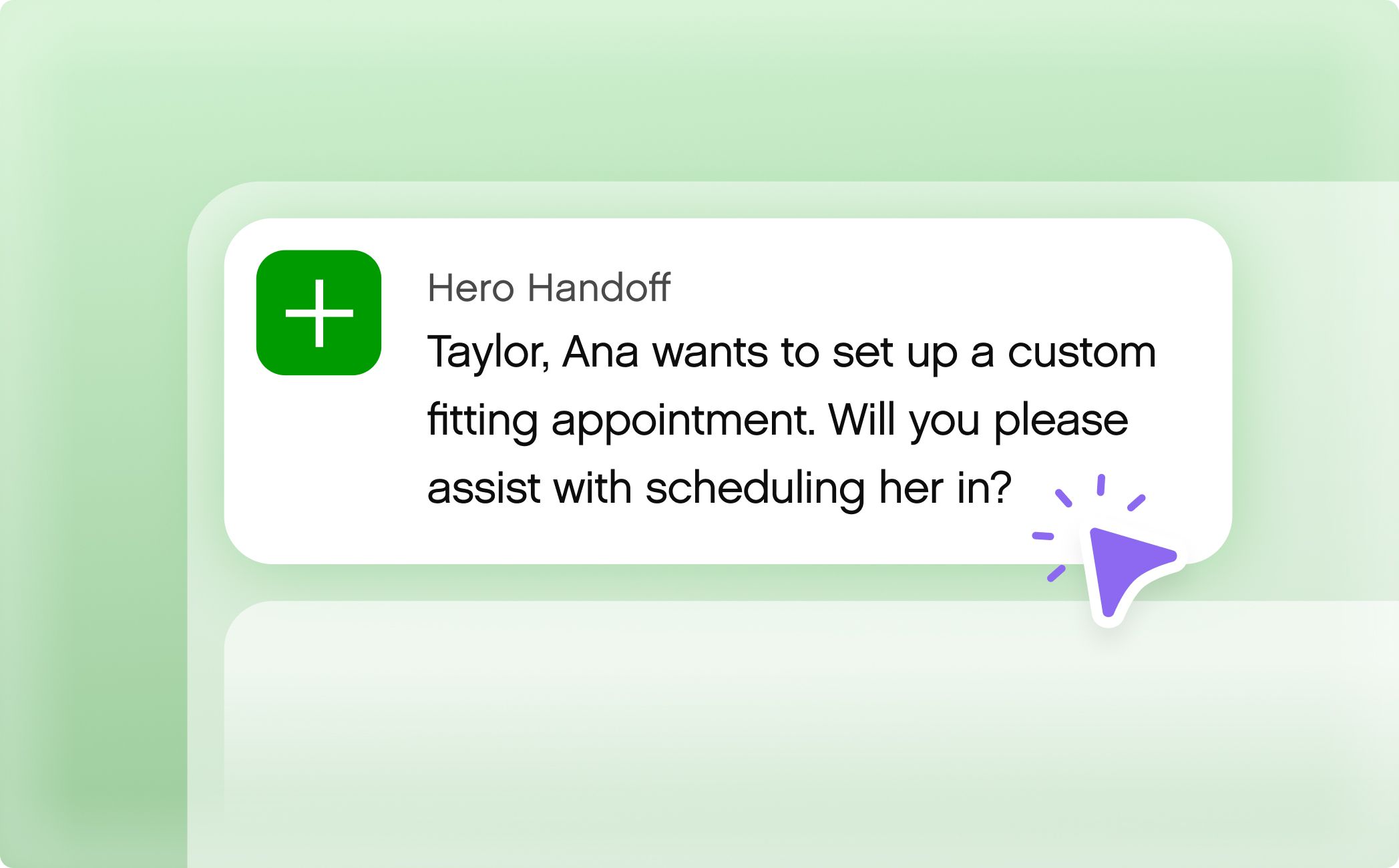Notification message on a green background. It reads: "Hero Handoff: Taylor, Ana wants a custom fitting appointment. Will you assist with scheduling her in?" A purple cursor points to the text, indicating interaction.