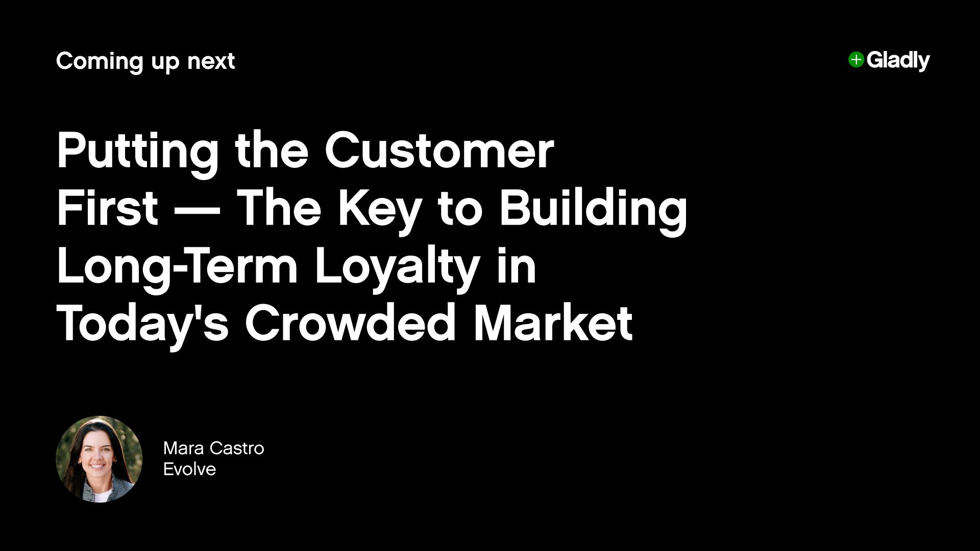Alt text: "Black slide with white text: 'Coming up next: Putting the Customer First—The Key to Building Long-Term Loyalty in Today's Crowded Market.' Bottom left features a circular photo of a smiling individual, captioned 'Mara Castro, Evolve.' Gladly logo in top right."