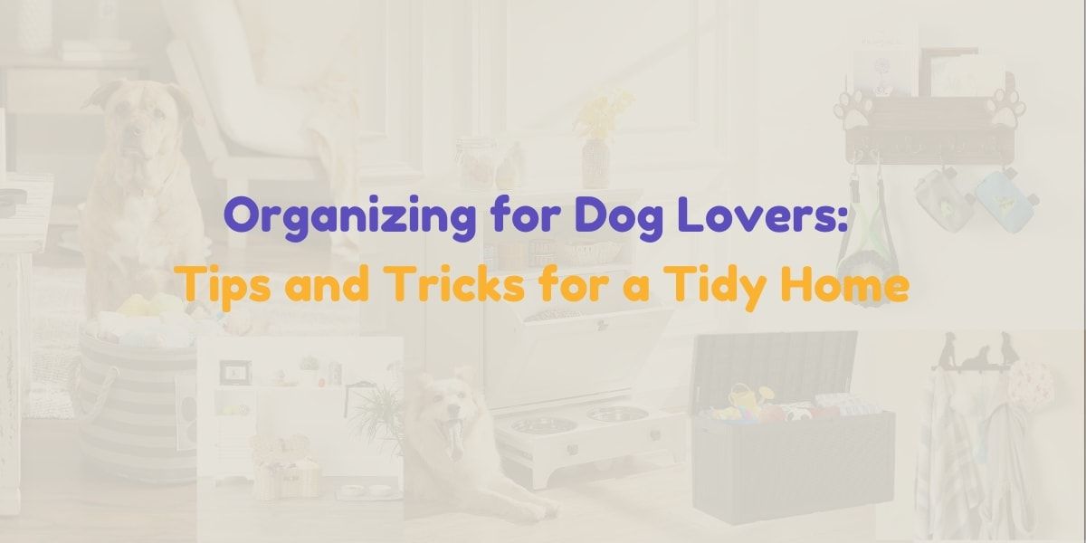 Organizing for Dog Lovers: Tips and Tricks for a Tidy Home