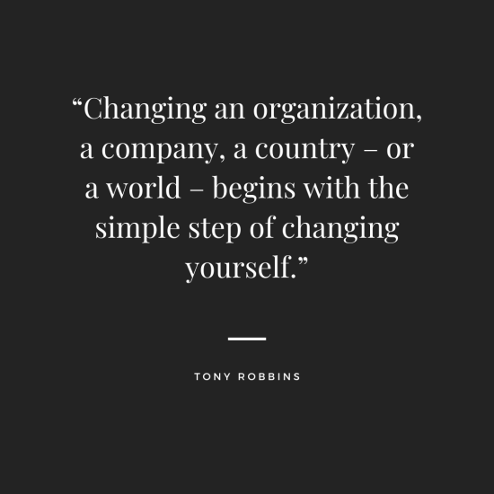 a quote by tony robbins says changing an organization a company a country or a world begins with the simple step of changing yourself