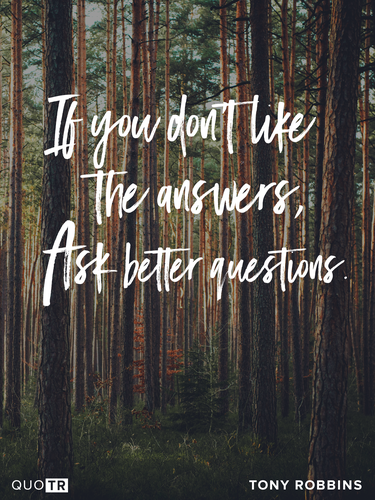 a quote by tony robbins says if you do n't like the answers ask better questions
