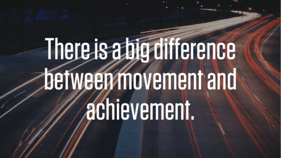 There is a big difference between movement and achievement