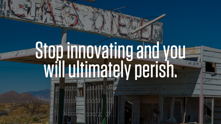 Stop innovating and you will ultimately perish